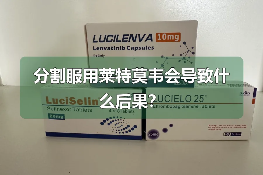 分割服用莱特莫韦会导致什么后果？